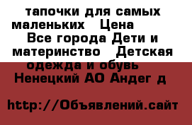 тапочки для самых маленьких › Цена ­ 100 - Все города Дети и материнство » Детская одежда и обувь   . Ненецкий АО,Андег д.